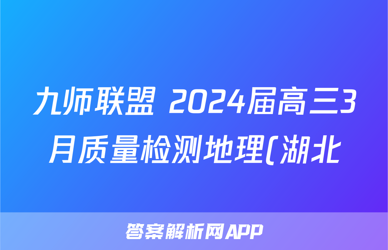 九师联盟 2024届高三3月质量检测地理(湖北)答案